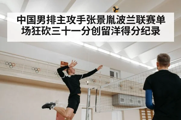 中国男排主攻手张景胤波兰联赛单场狂砍三十一分创留洋得分纪录